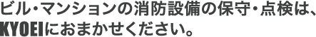 ビル・マンションの消防設備の保守・点検は、KYOEIにおまかせください。