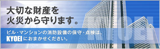 大切な財産を火災から守ります。ビル・マンションの消防設備の保守・点検は、KYOEIにおまかせください。